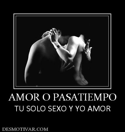 AMOR O PASATIEMPO TU SOLO SEXO Y YO AMOR
