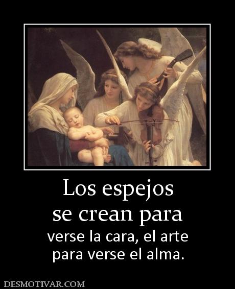 Los espejos se crean para  verse la cara, el arte para verse el alma.