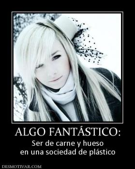 ALGO FANTÁSTICO: Ser de carne y hueso en una sociedad de plástico