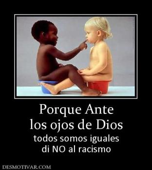Porque Ante los ojos de Dios todos somos iguales di NO al racismo