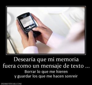 Desearía que mi memoria fuera como un mensaje de texto ... Borrar lo que me hieren y guardar los que me hacen sonreir