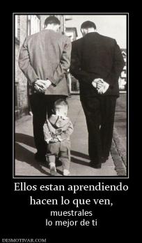 Ellos estan aprendiendo hacen lo que ven, muestrales lo mejor de ti