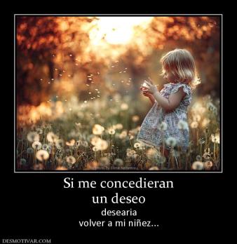 Si me concedieran un deseo desearia volver a mi niñez...