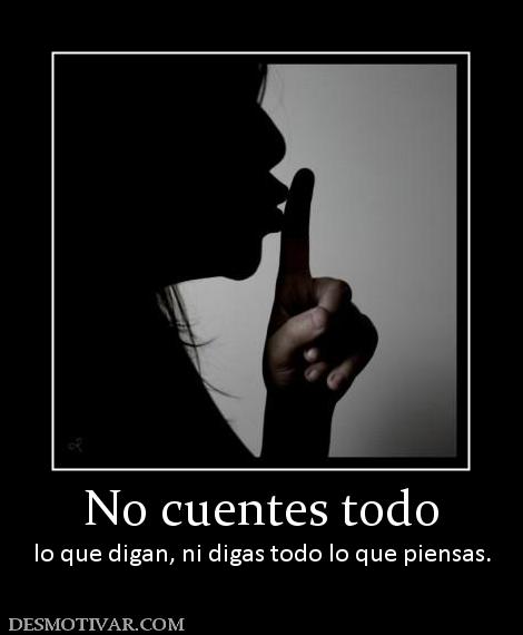 No cuentes todo lo que digan, ni digas todo lo que piensas.