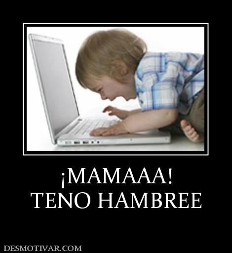 ¡MAMAAA! TENO HAMBREE