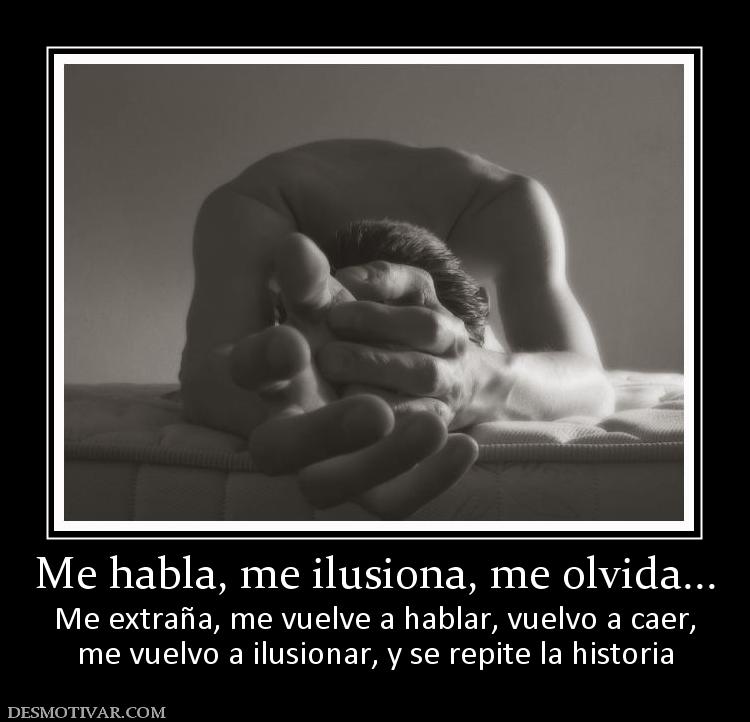 Me habla, me ilusiona, me olvida... Me extraña, me vuelve a hablar, vuelvo a caer, me vuelvo a ilusionar, y se repite la historia