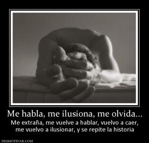 Me habla, me ilusiona, me olvida... Me extraña, me vuelve a hablar, vuelvo a caer, me vuelvo a ilusionar, y se repite la historia