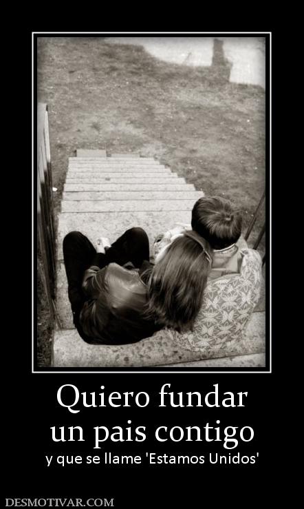 Quiero fundar un pais contigo y que se llame 'Estamos Unidos'