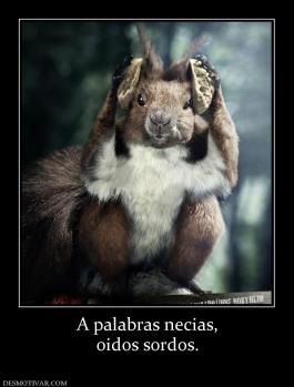 A palabras necias, oidos sordos.