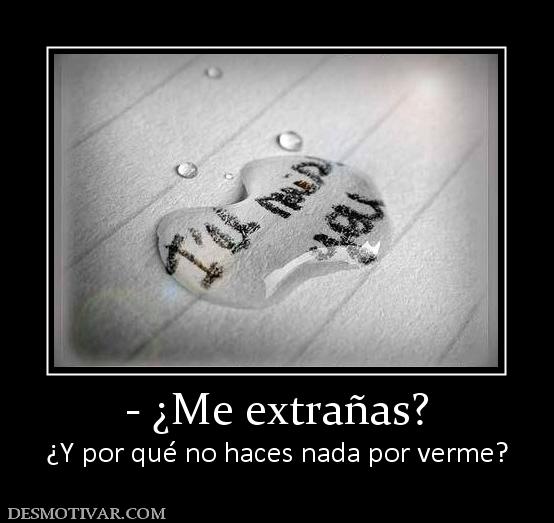 - ¿Me extrañas? ¿Y por qué no haces nada por verme?