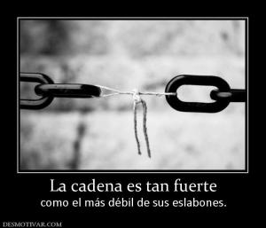 La cadena es tan fuerte como el más débil de sus eslabones.