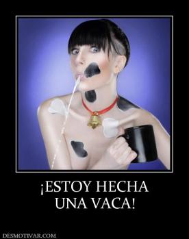 ¡ESTOY HECHA UNA VACA!