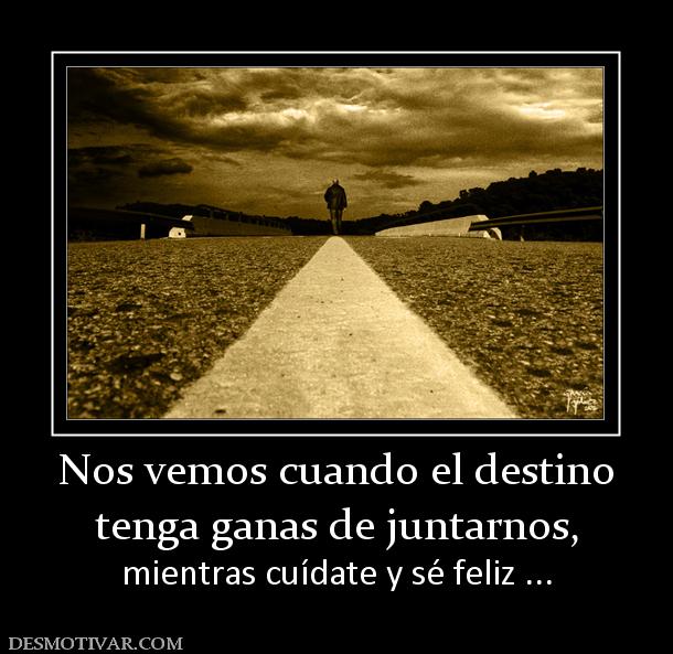 Nos vemos cuando el destino tenga ganas de juntarnos, mientras cuídate y sé feliz ...