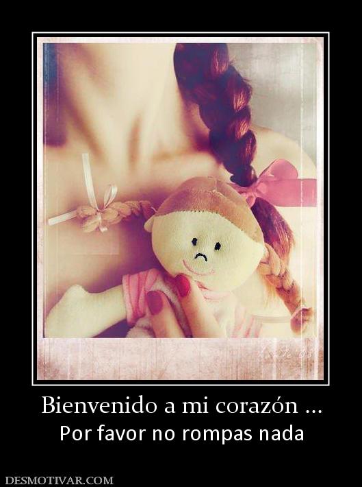 Bienvenido a mi corazón ... Por favor no rompas nada