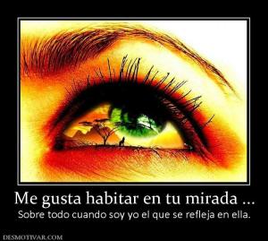 Me gusta habitar en tu mirada ... Sobre todo cuando soy yo el que se refleja en ella.