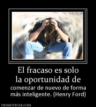 El fracaso es solo la oportunidad de comenzar de nuevo de forma más inteligente. (Henry Ford)