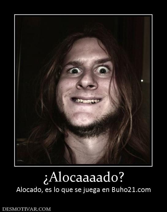 ¿Alocaaaado? Alocado, es lo que se juega en buho21.org