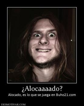 ¿Alocaaaado? Alocado, es lo que se juega en Buho21.com