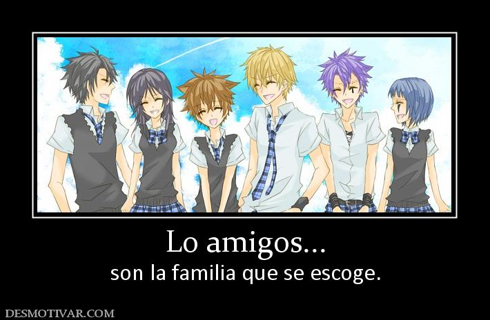 Lo amigos... son la familia que se escoge.