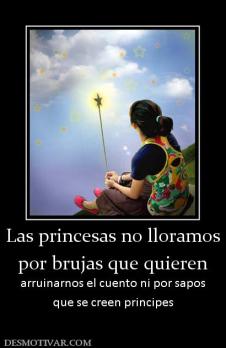 Las princesas no lloramos por brujas que quieren arruinarnos el cuento ni por sapos que se creen principes