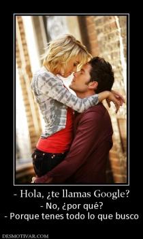 - Hola, ¿te llamas Google? - No, ¿por qué? - Porque tenes todo lo que busco