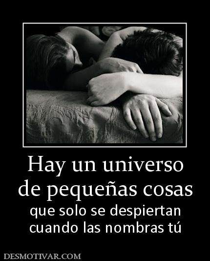 Hay un universo de pequeñas cosas  que solo se despiertan cuando las nombras tú
