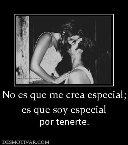 No es que me crea especial; es que soy especial por tenerte.