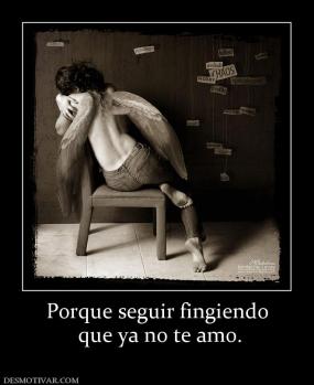 Porque seguir fingiendo  que ya no te amo.