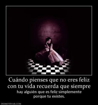 Cuándo pienses que no eres feliz con tu vida recuerda que siempre  hay alguién que es feliz simplemente porque tu existes.