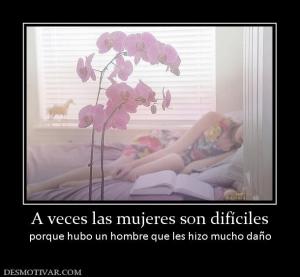 A veces las mujeres son difíciles porque hubo un hombre que les hizo mucho daño