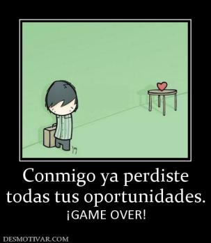 Conmigo ya perdiste todas tus oportunidades. ¡GAME OVER!