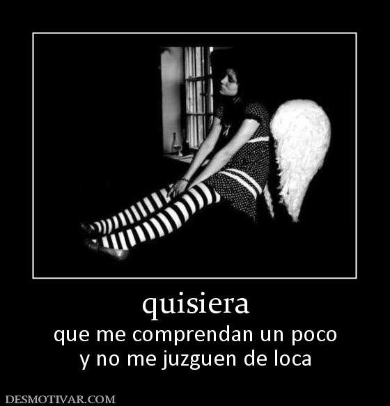 quisiera que me comprendan un poco y no me juzguen de loca