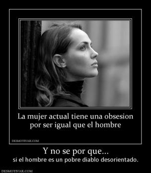Y no se por que... si el hombre es un pobre diablo desorientado.