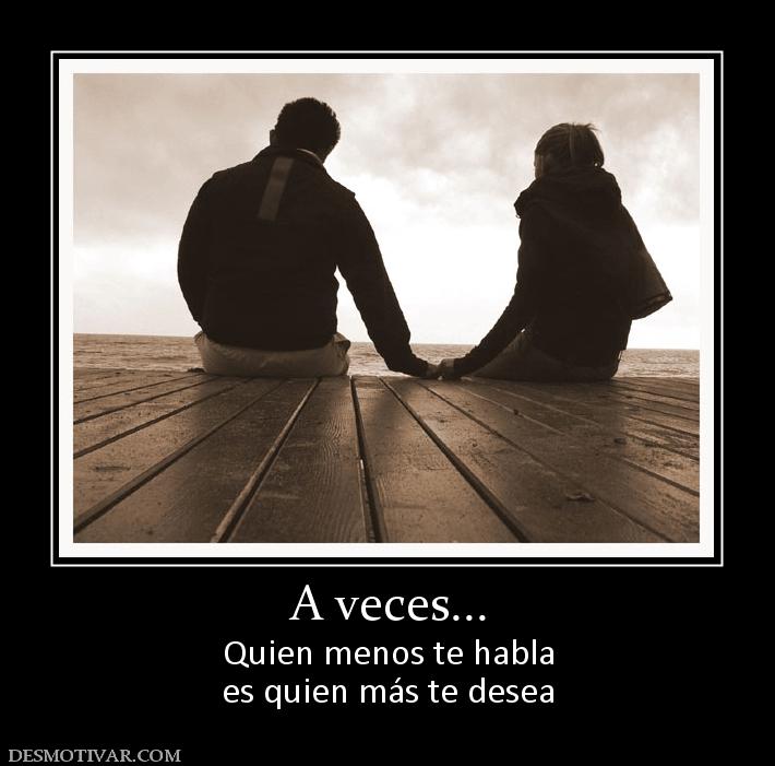 A veces... Quien menos te habla es quien más te desea