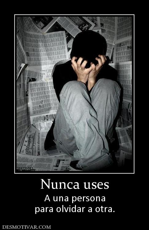 Nunca uses A una persona para olvidar a otra.