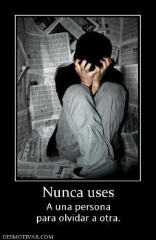 Nunca uses A una persona para olvidar a otra.