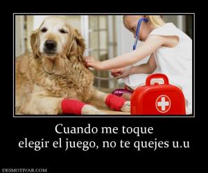 Cuando me toque elegir el juego, no te quejes u.u