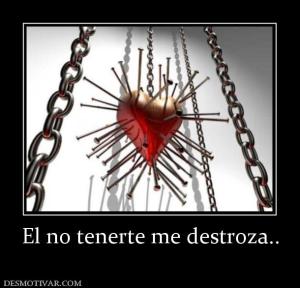 El no tenerte me destroza..