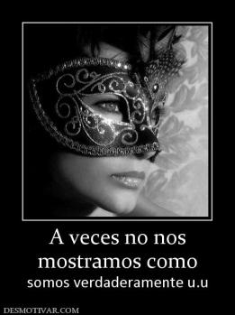 A veces no nos mostramos como somos verdaderamente u.u