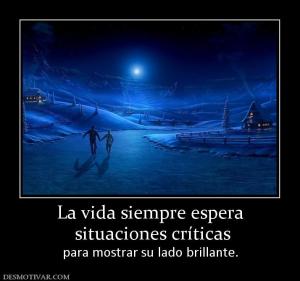 La vida siempre espera  situaciones críticas para mostrar su lado brillante.