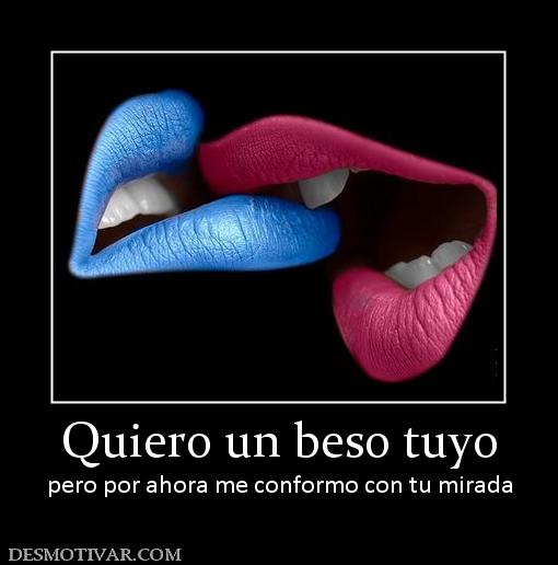 Quiero un beso tuyo pero por ahora me conformo con tu mirada
