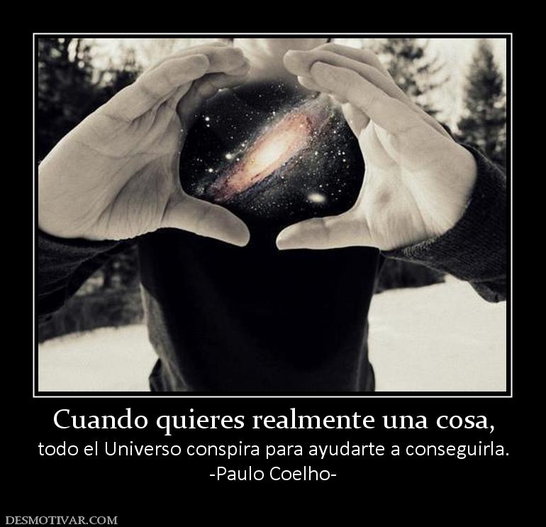 Cuando quieres realmente una cosa, todo el Universo conspira para ayudarte a conseguirla. -Paulo Coelho-