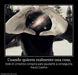 Cuando quieres realmente una cosa, todo el Universo conspira para ayudarte a conseguirla. -Paulo Coelho-