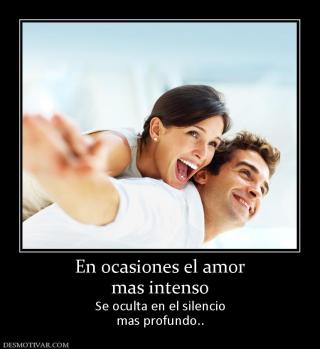 En ocasiones el amor mas intenso Se oculta en el silencio mas profundo..