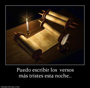 Puedo escribir los  versos más tristes esta noche..