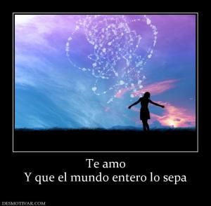 Te amo Y que el mundo entero lo sepa