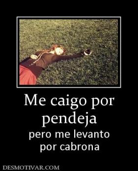 Me caigo por pendeja pero me levanto por cabrona