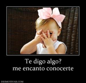 Te digo algo? me encanto conocerte