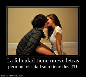 La felicidad tiene nueve letras pero mi felicidad solo tiene dos: TU.