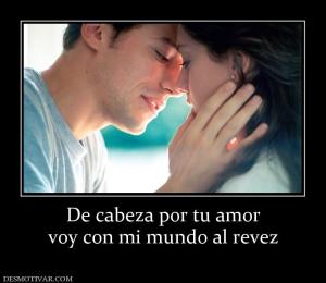De cabeza por tu amor voy con mi mundo al revez